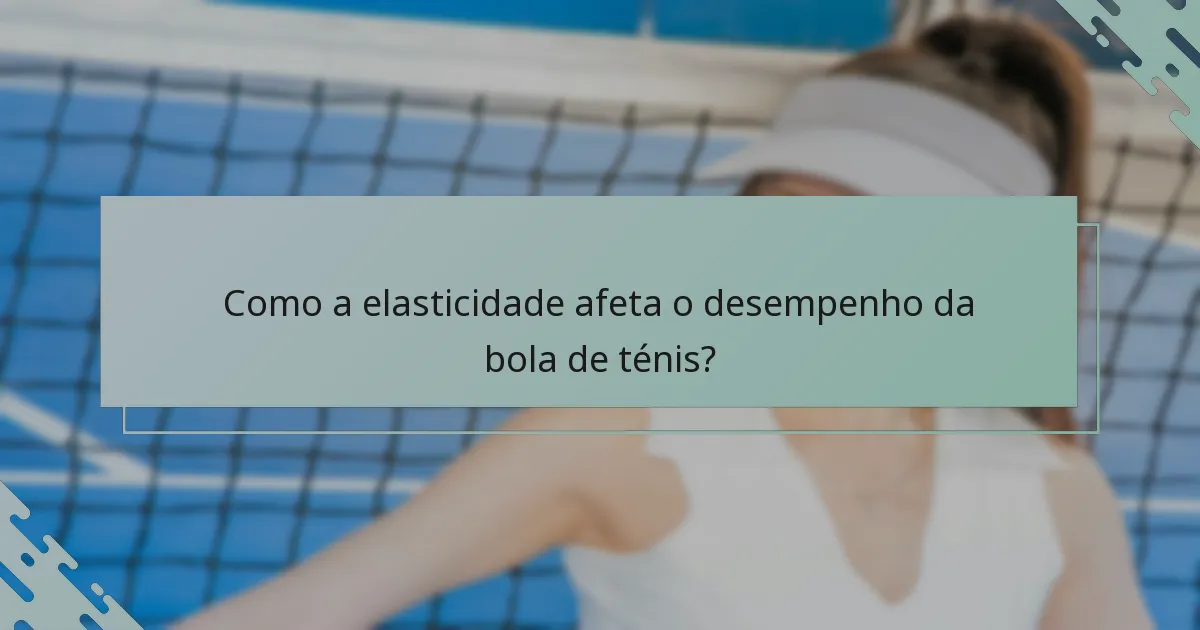 Como a elasticidade afeta o desempenho da bola de ténis?
