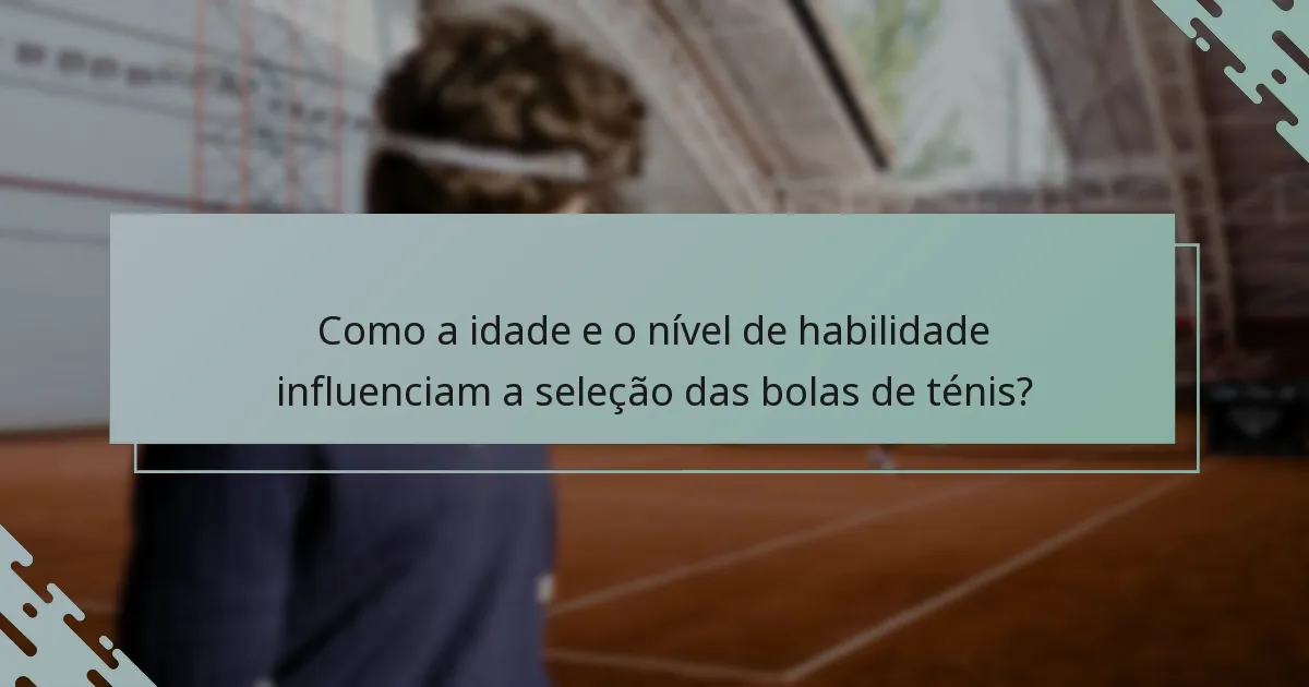 Como a idade e o nível de habilidade influenciam a seleção das bolas de ténis?