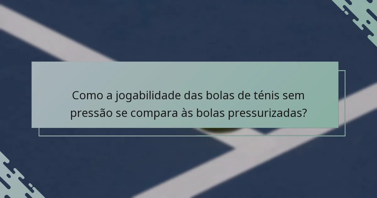 Como a jogabilidade das bolas de ténis sem pressão se compara às bolas pressurizadas?