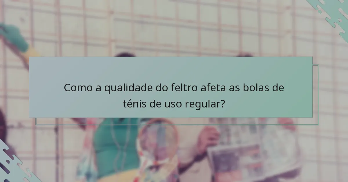Como a qualidade do feltro afeta as bolas de ténis de uso regular?