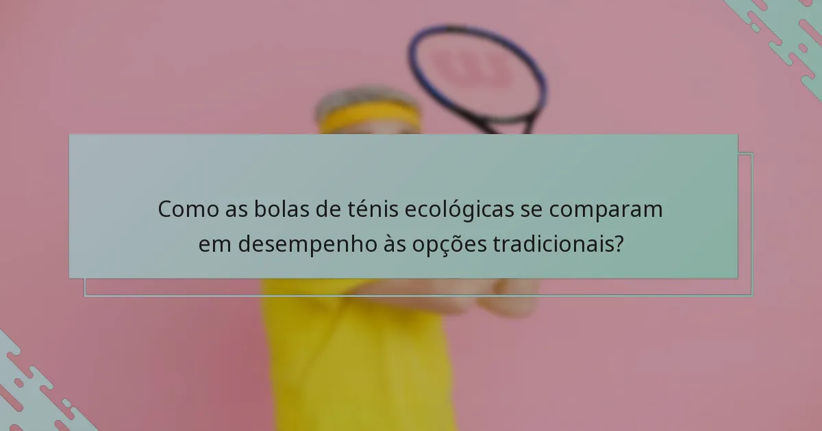 Como as bolas de ténis ecológicas se comparam em desempenho às opções tradicionais?