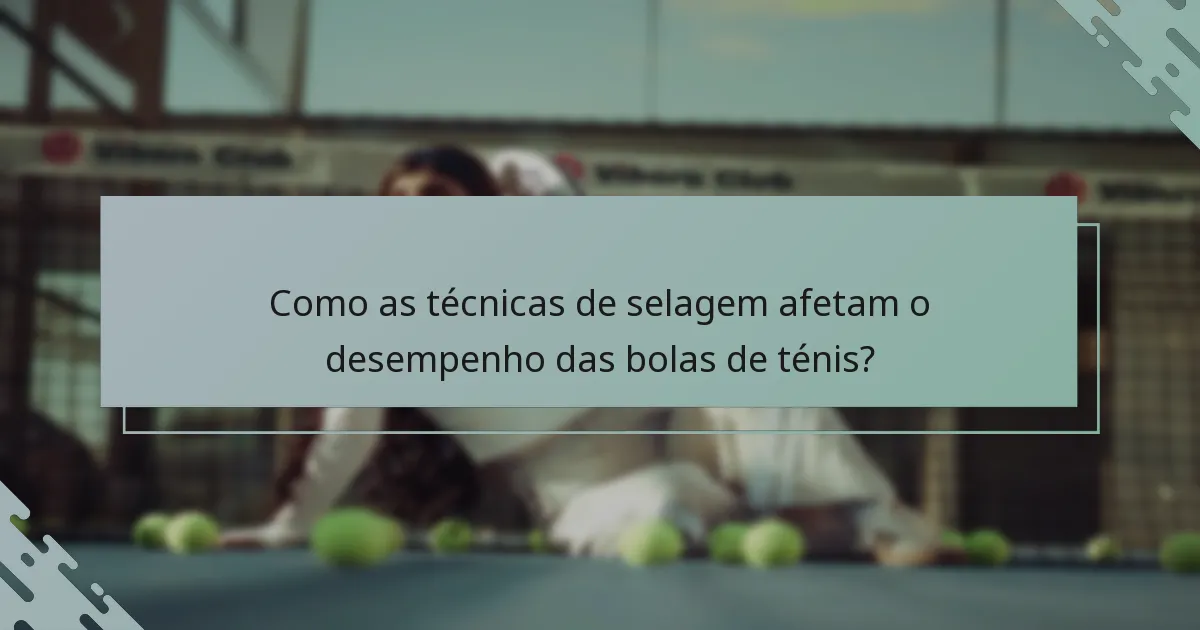 Como as técnicas de selagem afetam o desempenho das bolas de ténis?