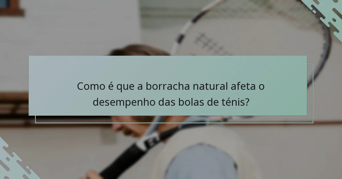 Como é que a borracha natural afeta o desempenho das bolas de ténis?