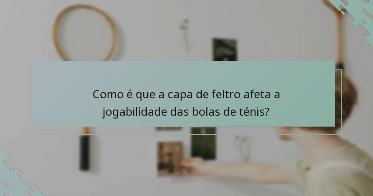 Como é que a capa de feltro afeta a jogabilidade das bolas de ténis?