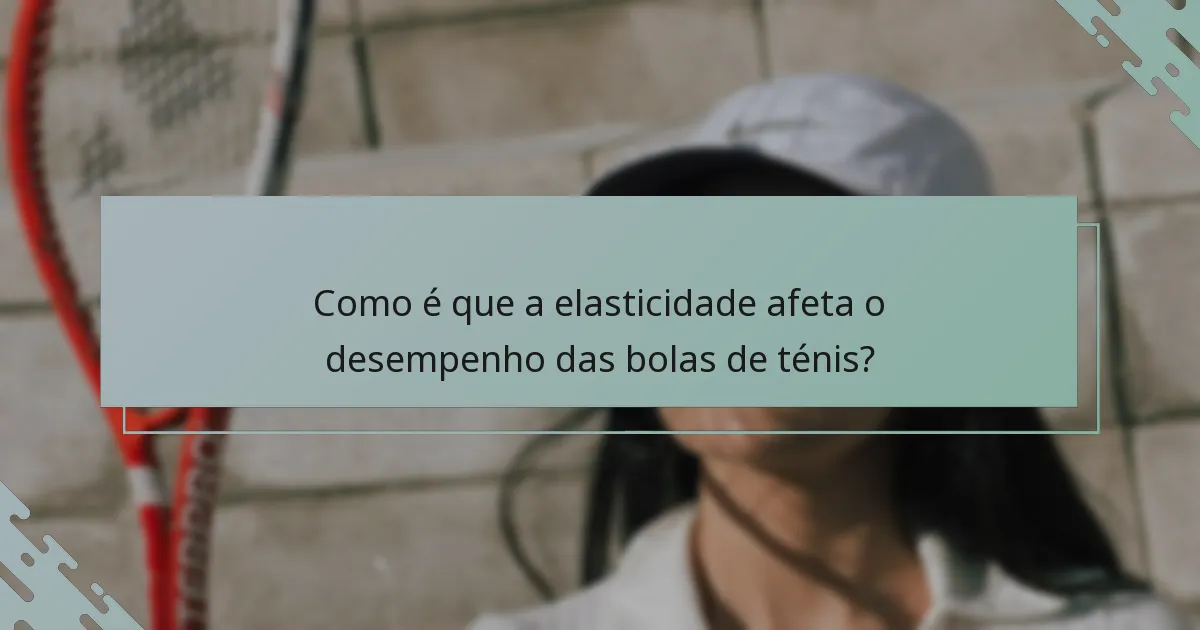 Como é que a elasticidade afeta o desempenho das bolas de ténis?