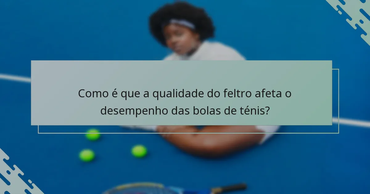 Como é que a qualidade do feltro afeta o desempenho das bolas de ténis?