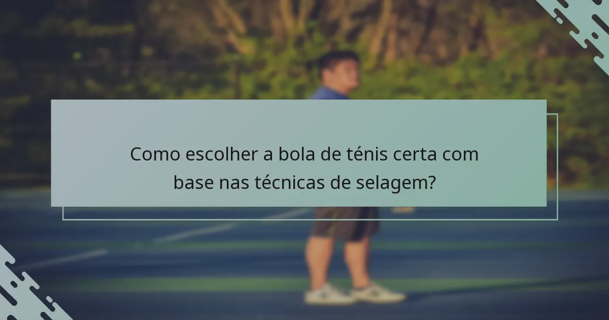 Como escolher a bola de ténis certa com base nas técnicas de selagem?