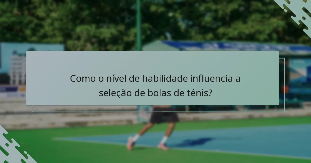 Como o nível de habilidade influencia a seleção de bolas de ténis?