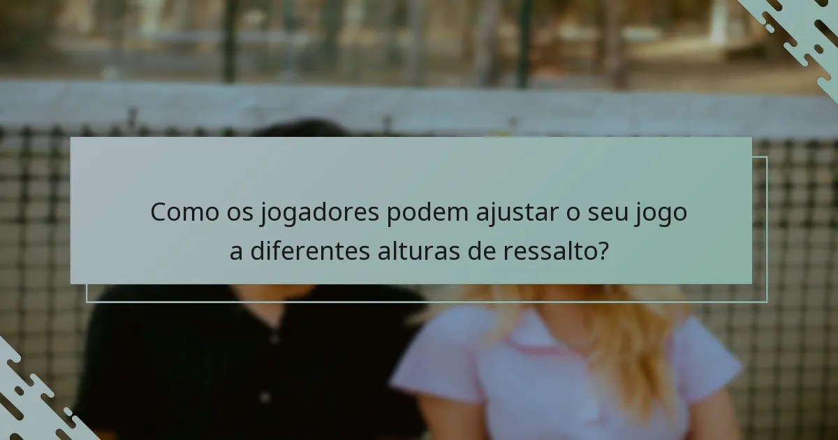 Como os jogadores podem ajustar o seu jogo a diferentes alturas de ressalto?