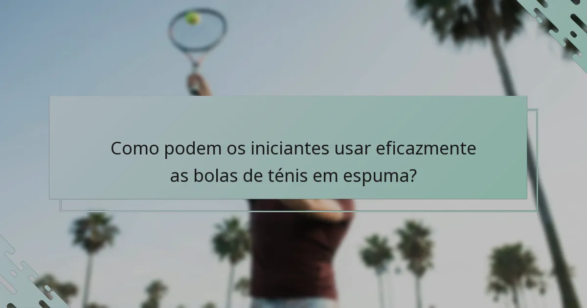 Como podem os iniciantes usar eficazmente as bolas de ténis em espuma?