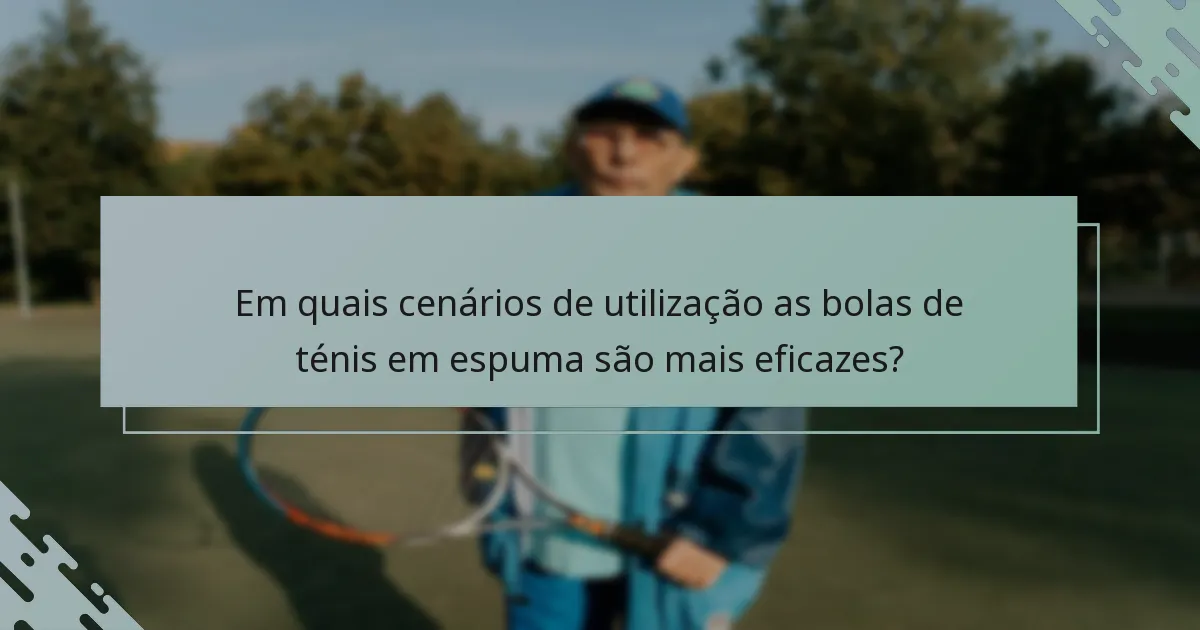 Em quais cenários de utilização as bolas de ténis em espuma são mais eficazes?
