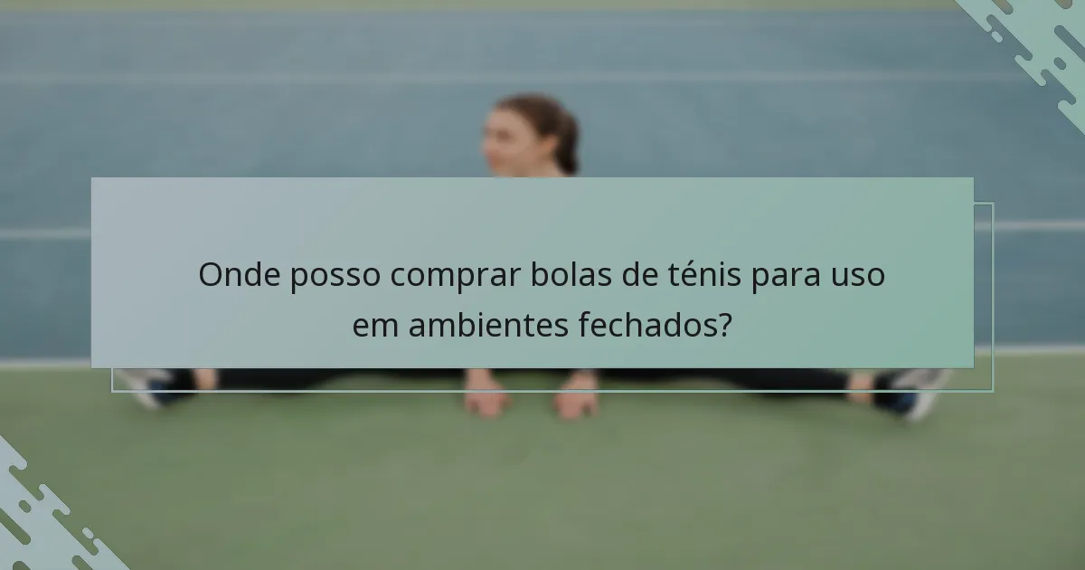 Onde posso comprar bolas de ténis para uso em ambientes fechados?
