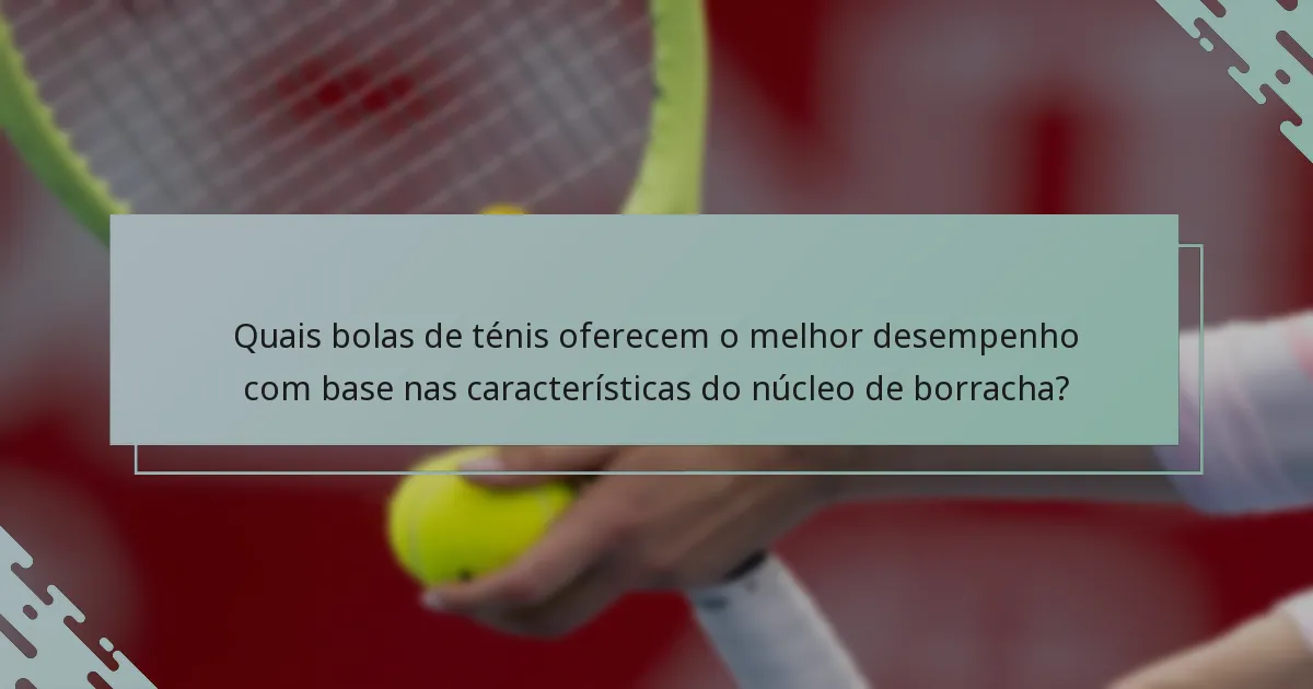 Quais bolas de ténis oferecem o melhor desempenho com base nas características do núcleo de borracha?