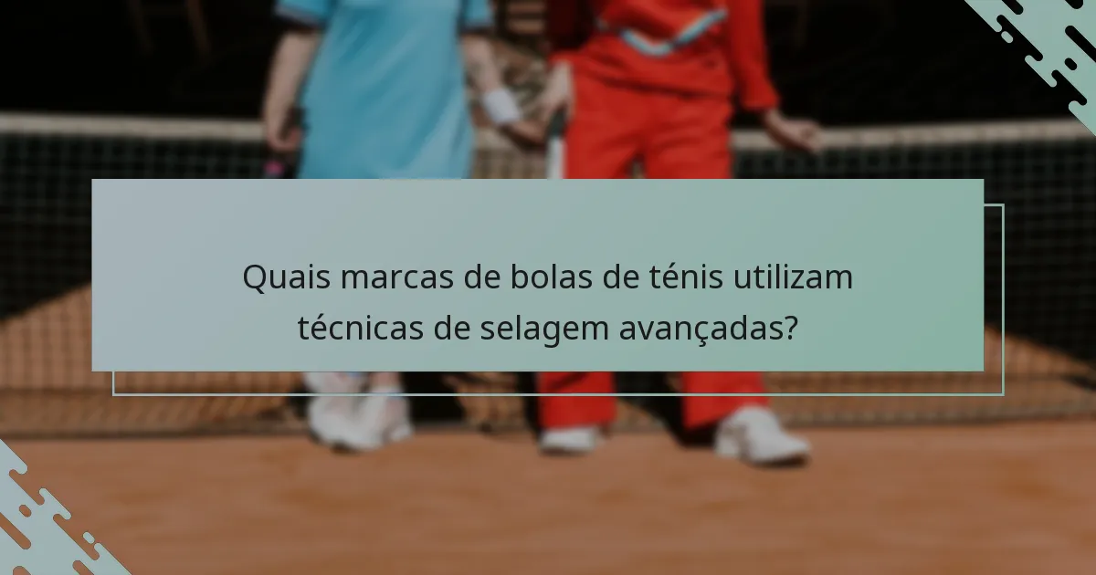 Quais marcas de bolas de ténis utilizam técnicas de selagem avançadas?