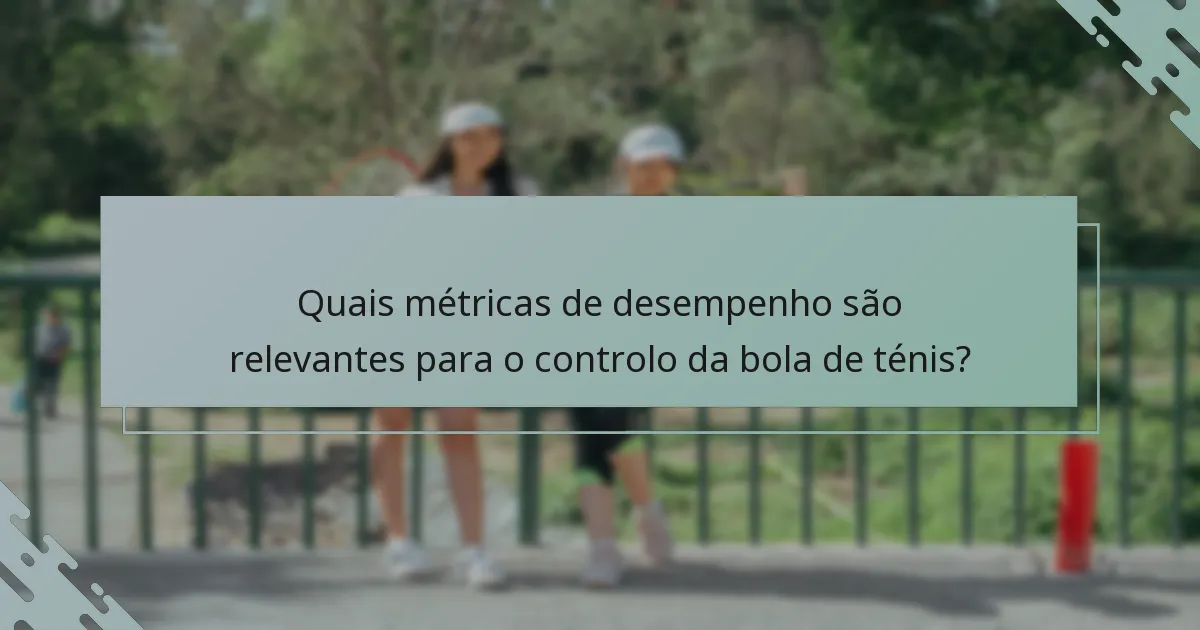 Quais métricas de desempenho são relevantes para o controlo da bola de ténis?