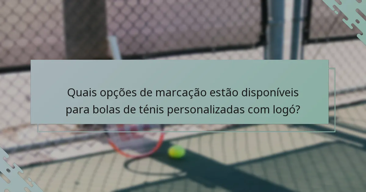Quais opções de marcação estão disponíveis para bolas de ténis personalizadas com logó?