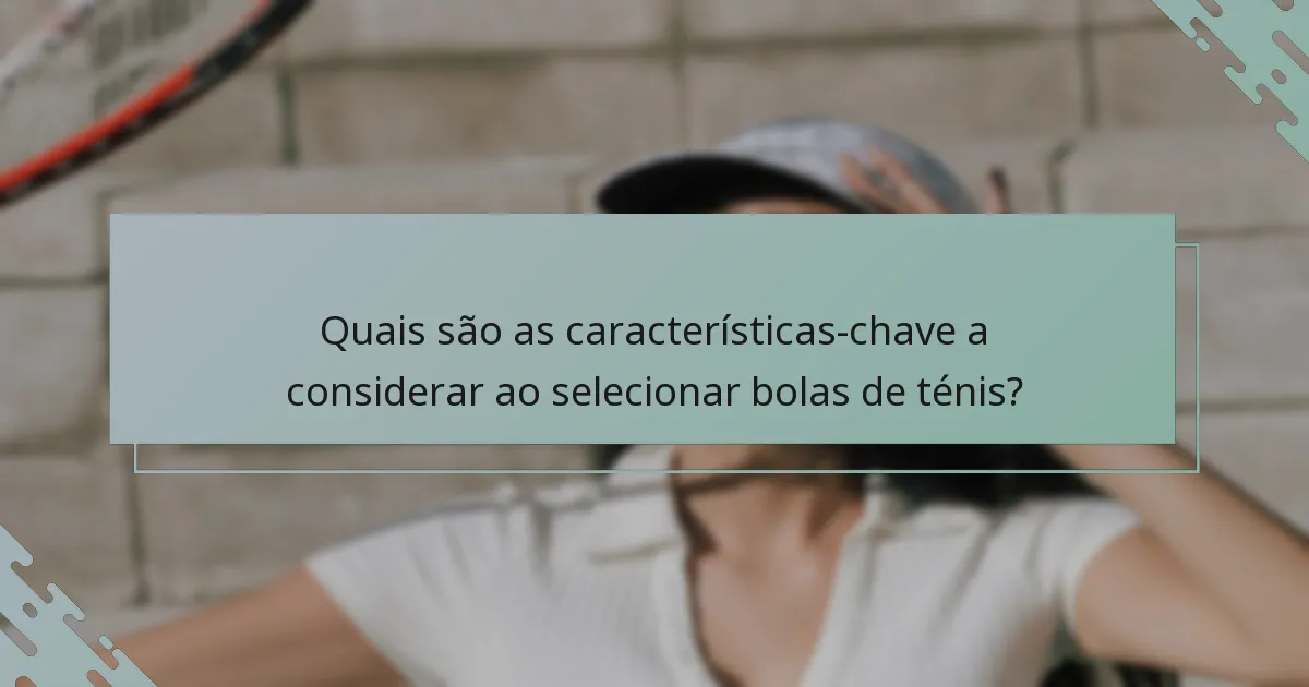 Quais são as características-chave a considerar ao selecionar bolas de ténis?