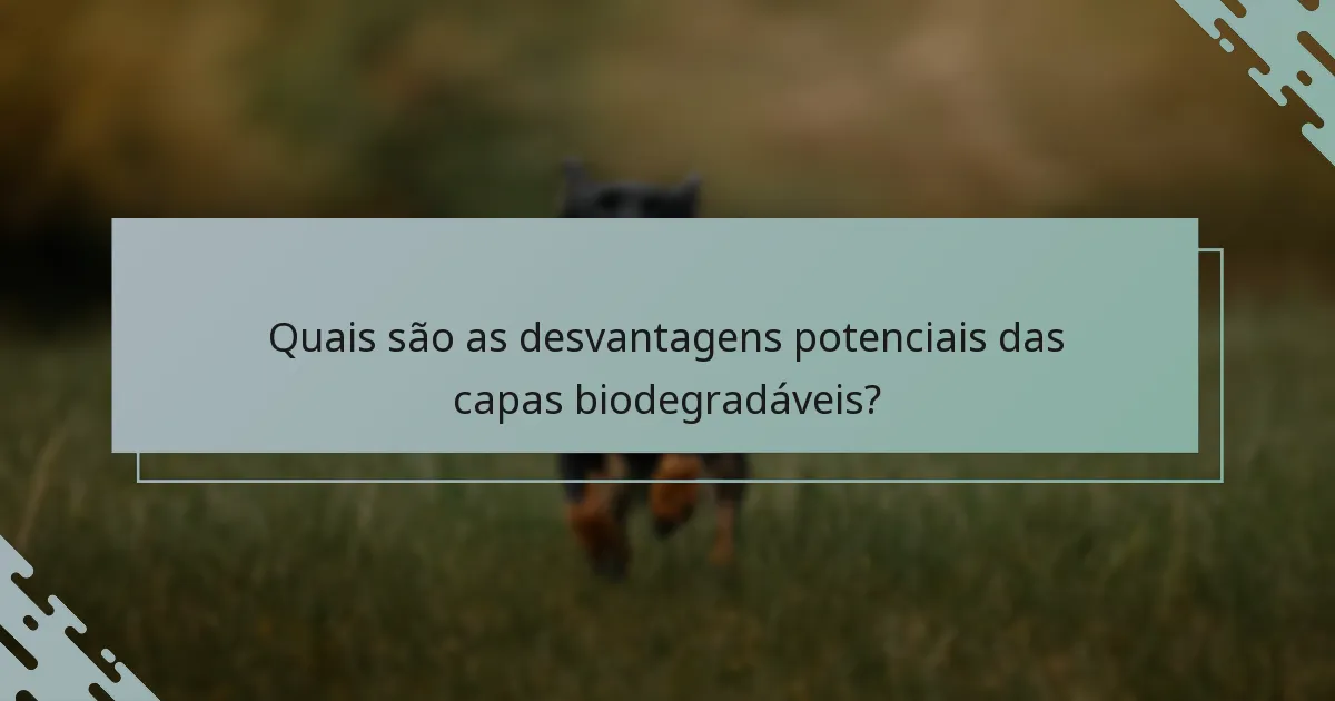 Quais são as desvantagens potenciais das capas biodegradáveis?