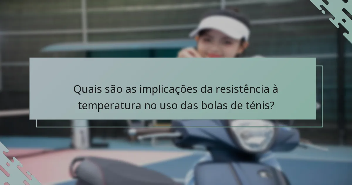 Quais são as implicações da resistência à temperatura no uso das bolas de ténis?