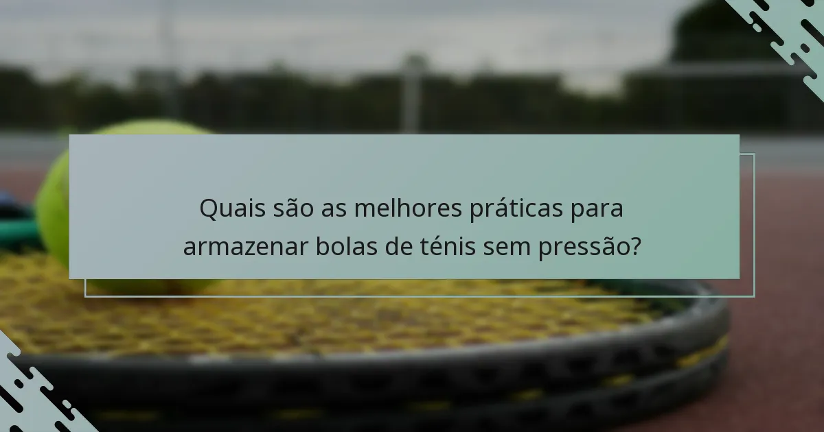 Quais são as melhores práticas para armazenar bolas de ténis sem pressão?