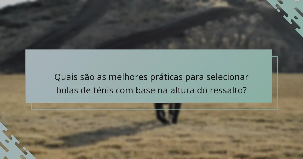Quais são as melhores práticas para selecionar bolas de ténis com base na altura do ressalto?