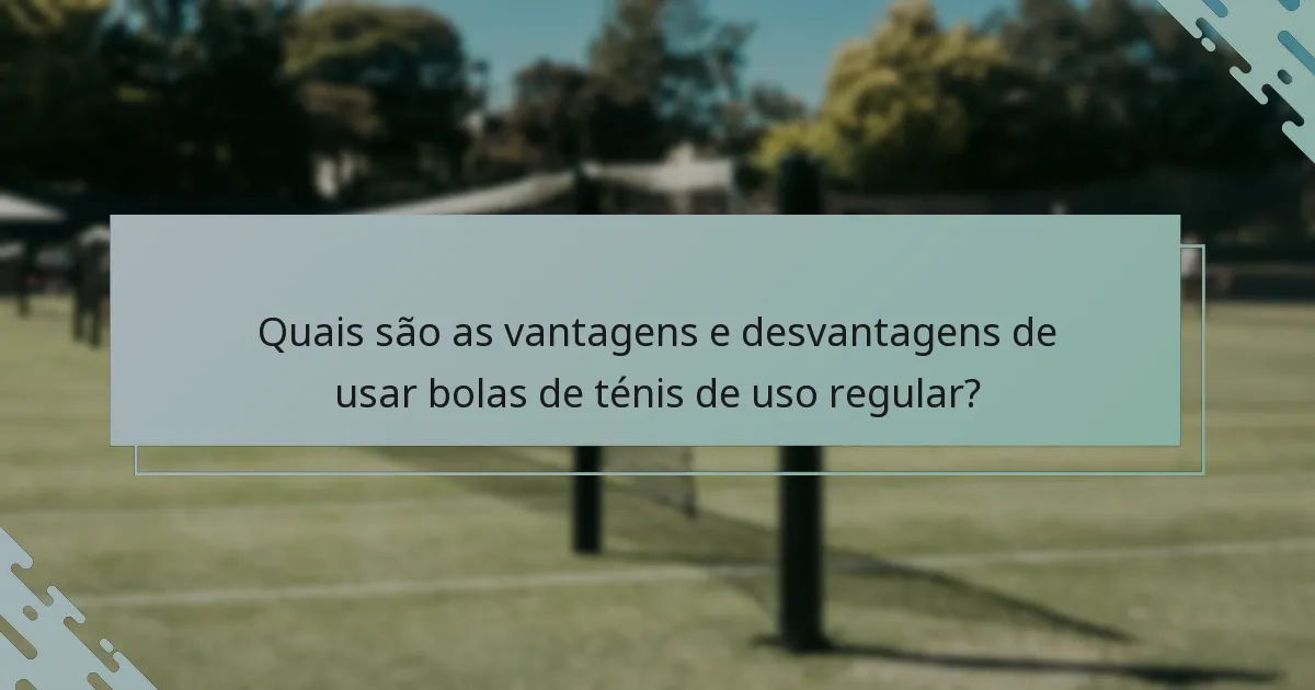 Quais são as vantagens e desvantagens de usar bolas de ténis de uso regular?