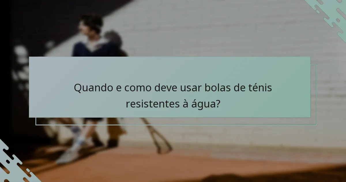 Quando e como deve usar bolas de ténis resistentes à água?