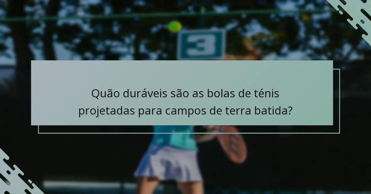 Quão duráveis são as bolas de ténis projetadas para campos de terra batida?